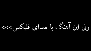 این اهنگ با صدای فلیکس>>>>>>>